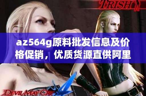 az564g原料批发信息及价格促销，优质货源直供阿里巴巴