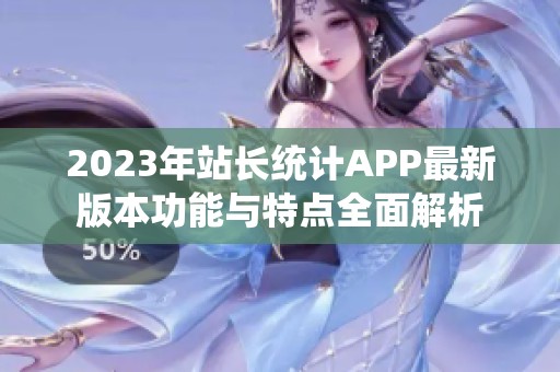 2023年站长统计APP最新版本功能与特点全面解析