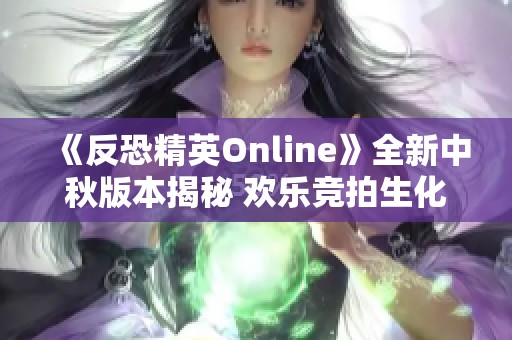 《反恐精英Online》全新中秋版本揭秘 欢乐竞拍生化模式震撼来袭