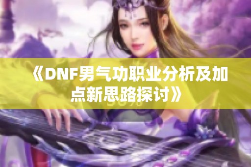 《DNF男气功职业分析及加点新思路探讨》