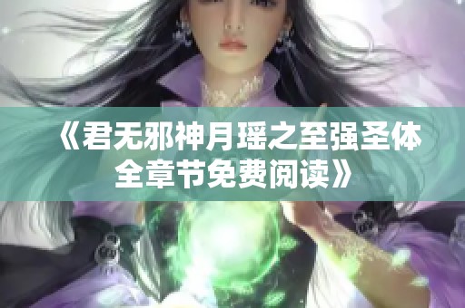 《君无邪神月瑶之至强圣体全章节免费阅读》