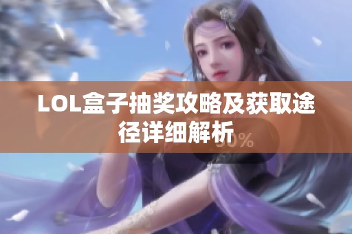 LOL盒子抽奖攻略及获取途径详细解析