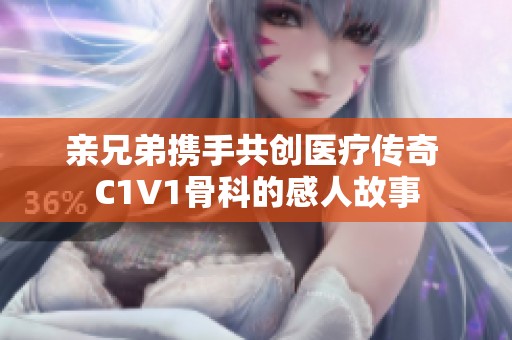 亲兄弟携手共创医疗传奇 C1V1骨科的感人故事