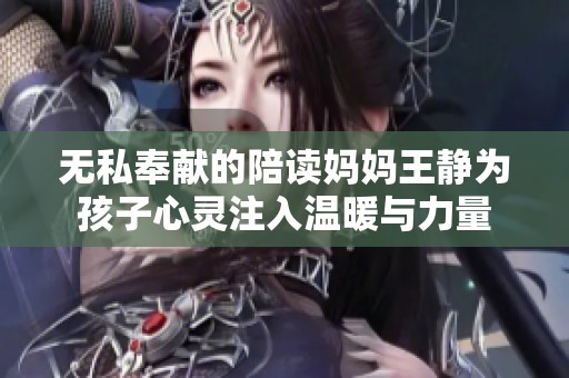 无私奉献的陪读妈妈王静为孩子心灵注入温暖与力量