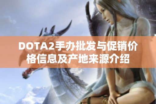 DOTA2手办批发与促销价格信息及产地来源介绍