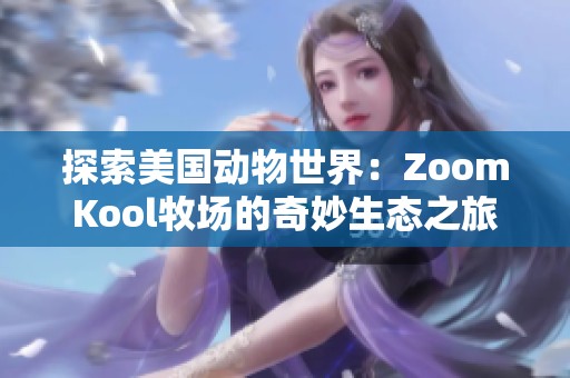 探索美国动物世界：ZoomKool牧场的奇妙生态之旅