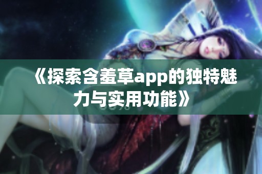 《探索含羞草app的独特魅力与实用功能》