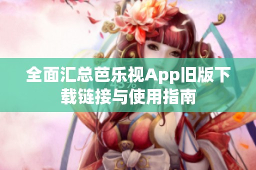 全面汇总芭乐视App旧版下载链接与使用指南