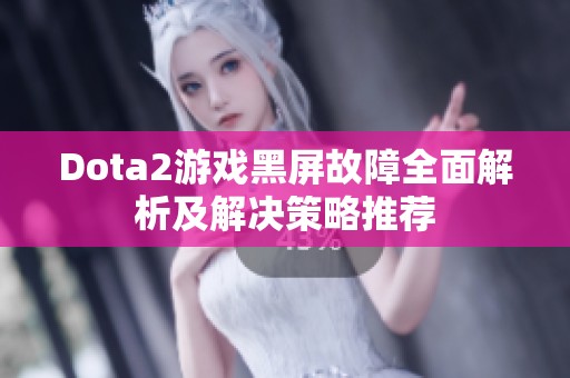 Dota2游戏黑屏故障全面解析及解决策略推荐