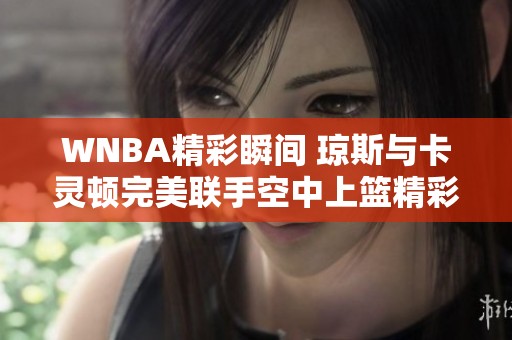 WNBA精彩瞬间 琼斯与卡灵顿完美联手空中上篮精彩回放