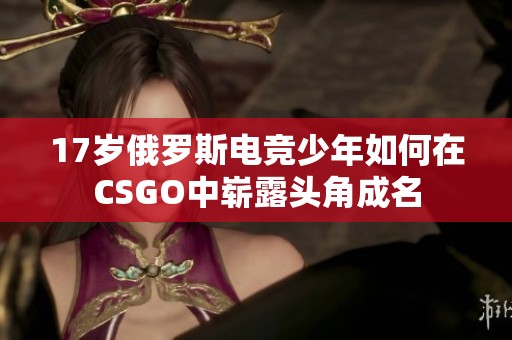 17岁俄罗斯电竞少年如何在CSGO中崭露头角成名