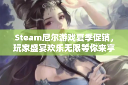 Steam尼尔游戏夏季促销，玩家盛宴欢乐无限等你来享