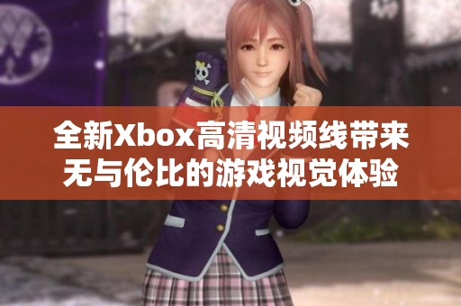 全新Xbox高清视频线带来无与伦比的游戏视觉体验