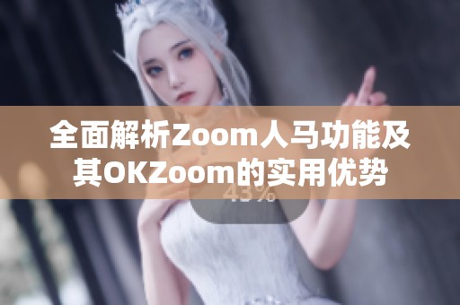 全面解析Zoom人马功能及其OKZoom的实用优势