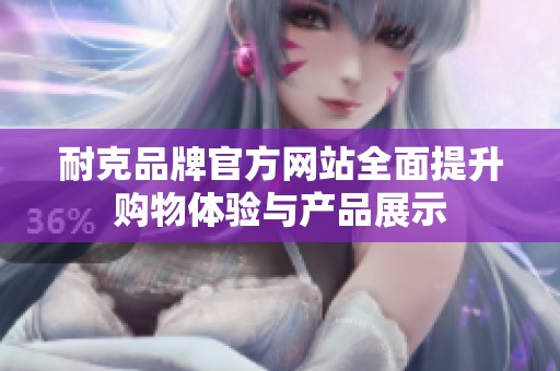 耐克品牌官方网站全面提升购物体验与产品展示