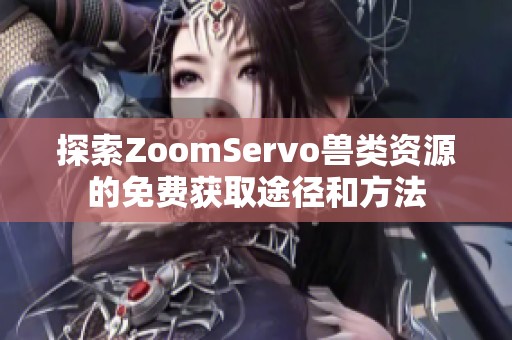 探索ZoomServo兽类资源的免费获取途径和方法