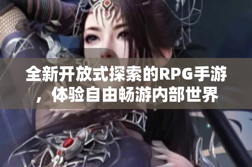 全新开放式探索的RPG手游，体验自由畅游内部世界