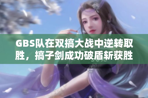 GBS队在双搞大战中逆转取胜，搞子剑成功破盾斩获胜利