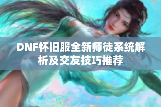 DNF怀旧服全新师徒系统解析及交友技巧推荐