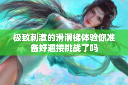 极致刺激的滑滑梯体验你准备好迎接挑战了吗