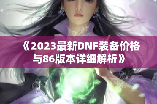 《2023最新DNF装备价格与86版本详细解析》