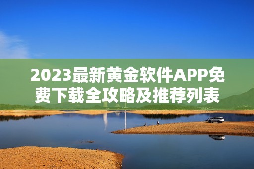 2023最新黄金软件APP免费下载全攻略及推荐列表