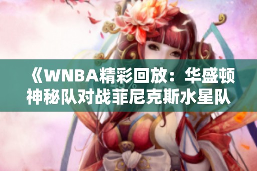 《WNBA精彩回放：华盛顿神秘队对战菲尼克斯水星队第一节精彩解说》