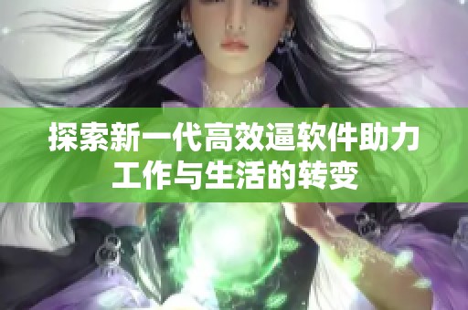 探索新一代高效逼软件助力工作与生活的转变