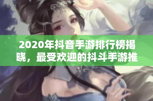 2020年抖音手游排行榜揭晓，最受欢迎的抖斗手游推荐