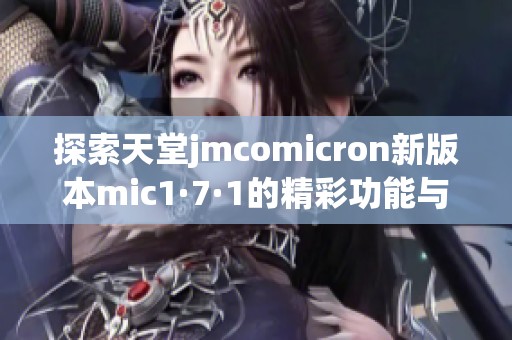 探索天堂jmcomicron新版本mic1·7·1的精彩功能与应用