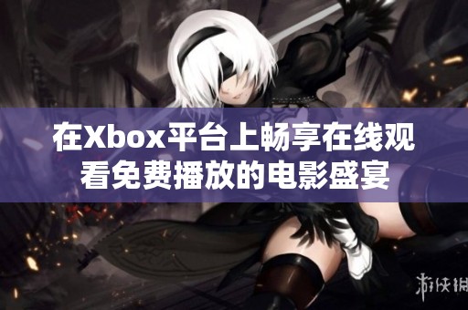 在Xbox平台上畅享在线观看免费播放的电影盛宴