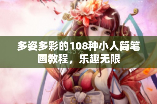 多姿多彩的108种小人简笔画教程，乐趣无限