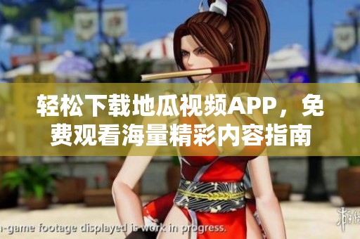 轻松下载地瓜视频APP，免费观看海量精彩内容指南