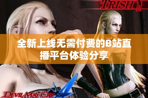 全新上线无需付费的B站直播平台体验分享