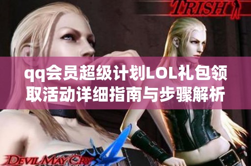 qq会员超级计划LOL礼包领取活动详细指南与步骤解析