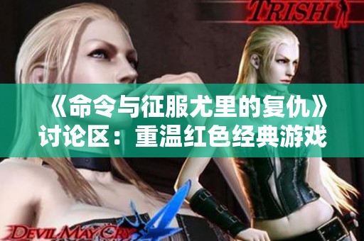 《命令与征服尤里的复仇》讨论区：重温红色经典游戏的魅力与策略探讨