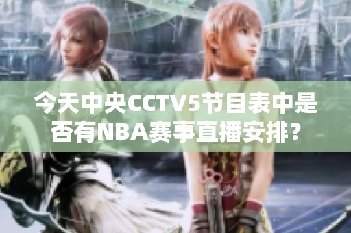 今天中央CCTV5节目表中是否有NBA赛事直播安排？