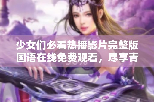 少女们必看热播影片完整版国语在线免费观看，尽享青春魅力