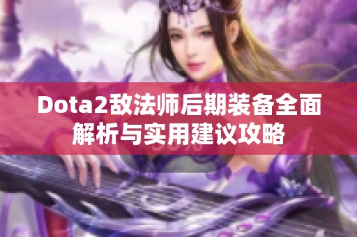 Dota2敌法师后期装备全面解析与实用建议攻略