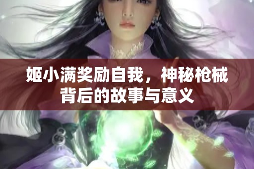 姬小满奖励自我，神秘枪械背后的故事与意义