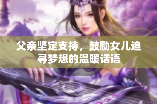 父亲坚定支持，鼓励女儿追寻梦想的温暖话语