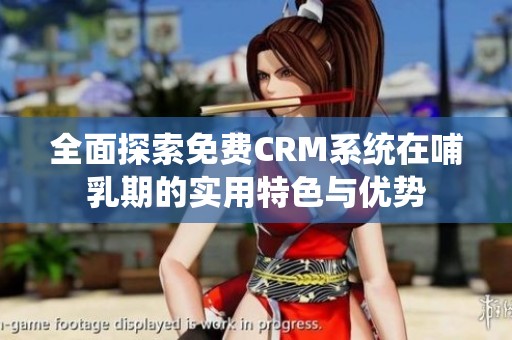 全面探索免费CRM系统在哺乳期的实用特色与优势