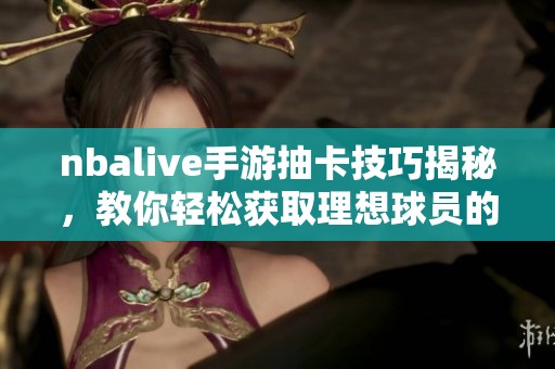 nbalive手游抽卡技巧揭秘，教你轻松获取理想球员的方法