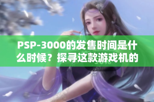 PSP-3000的发售时间是什么时候？探寻这款游戏机的上市历程