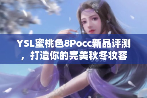 YSL蜜桃色8Pocc新品评测，打造你的完美秋冬妆容