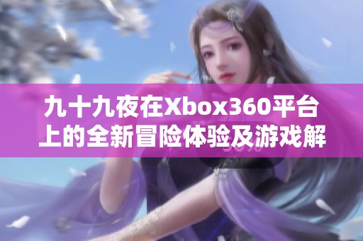 九十九夜在Xbox360平台上的全新冒险体验及游戏解析