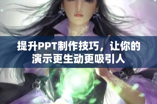 提升PPT制作技巧，让你的演示更生动更吸引人