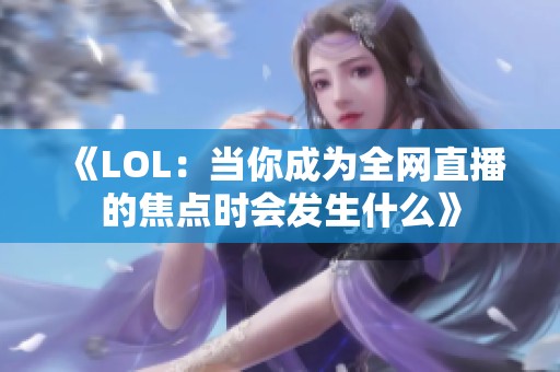 《LOL：当你成为全网直播的焦点时会发生什么》