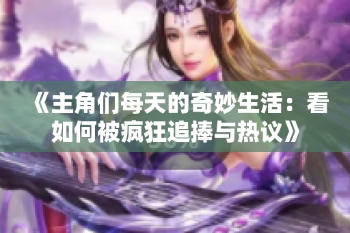 《主角们每天的奇妙生活：看如何被疯狂追捧与热议》