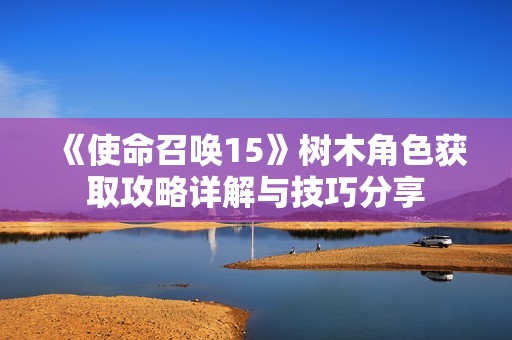 《使命召唤15》树木角色获取攻略详解与技巧分享